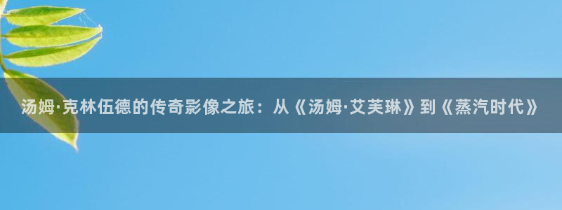 沉香如屑电视剧免费观看泡泡影视完整版：汤姆·克林伍德的传奇影像之旅：从《汤姆·艾芙琳》到《蒸汽时代》
