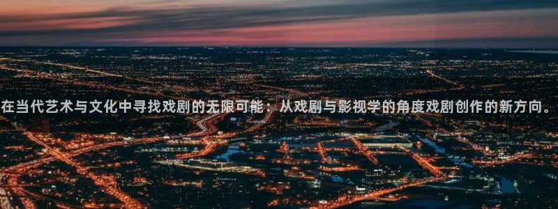 97泡泡影视：在当代艺术与文化中寻找戏剧的无限可能：从戏剧与影视学的角度戏剧创作的新方向。