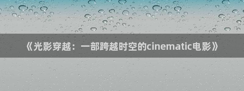 泡泡影视好看的国产剧：《光影穿越：一部跨越时空的cinematic电影》